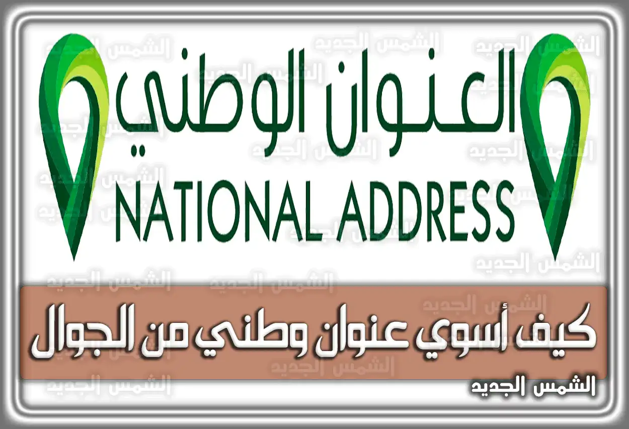 كيف أسوي عنوان وطني من الجوال السعودية.. الخطوات الصحيحة لتحديث العنوان الوطني الخاص بك