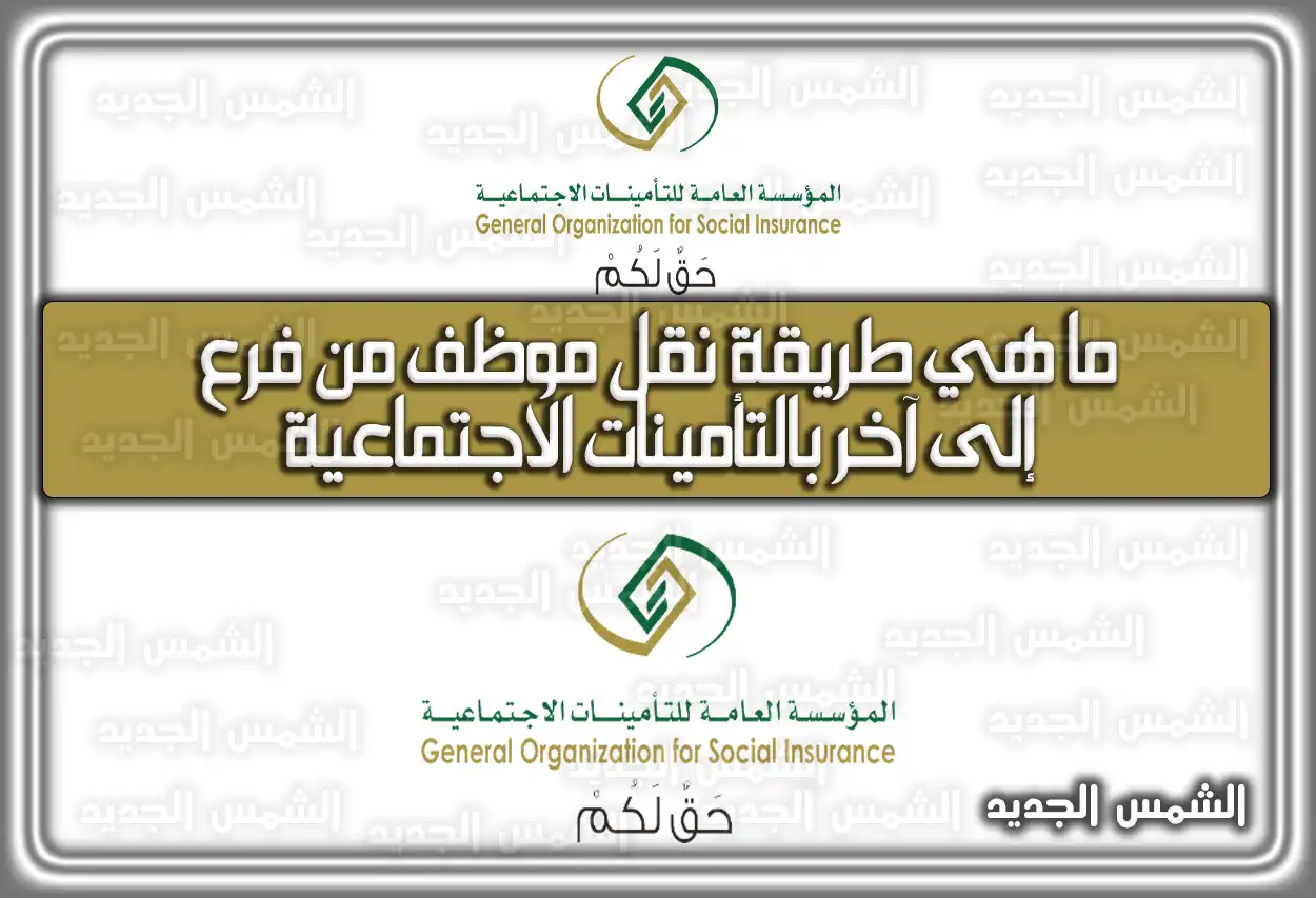 ما هي طريقة نقل موظف من فرع إلى آخر بالتأمينات الاجتماعية