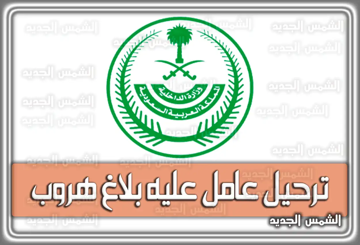 ترحيل عامل عليه بلاغ هروب هنا طرق الاستعلام عن البلاغ في السعودية