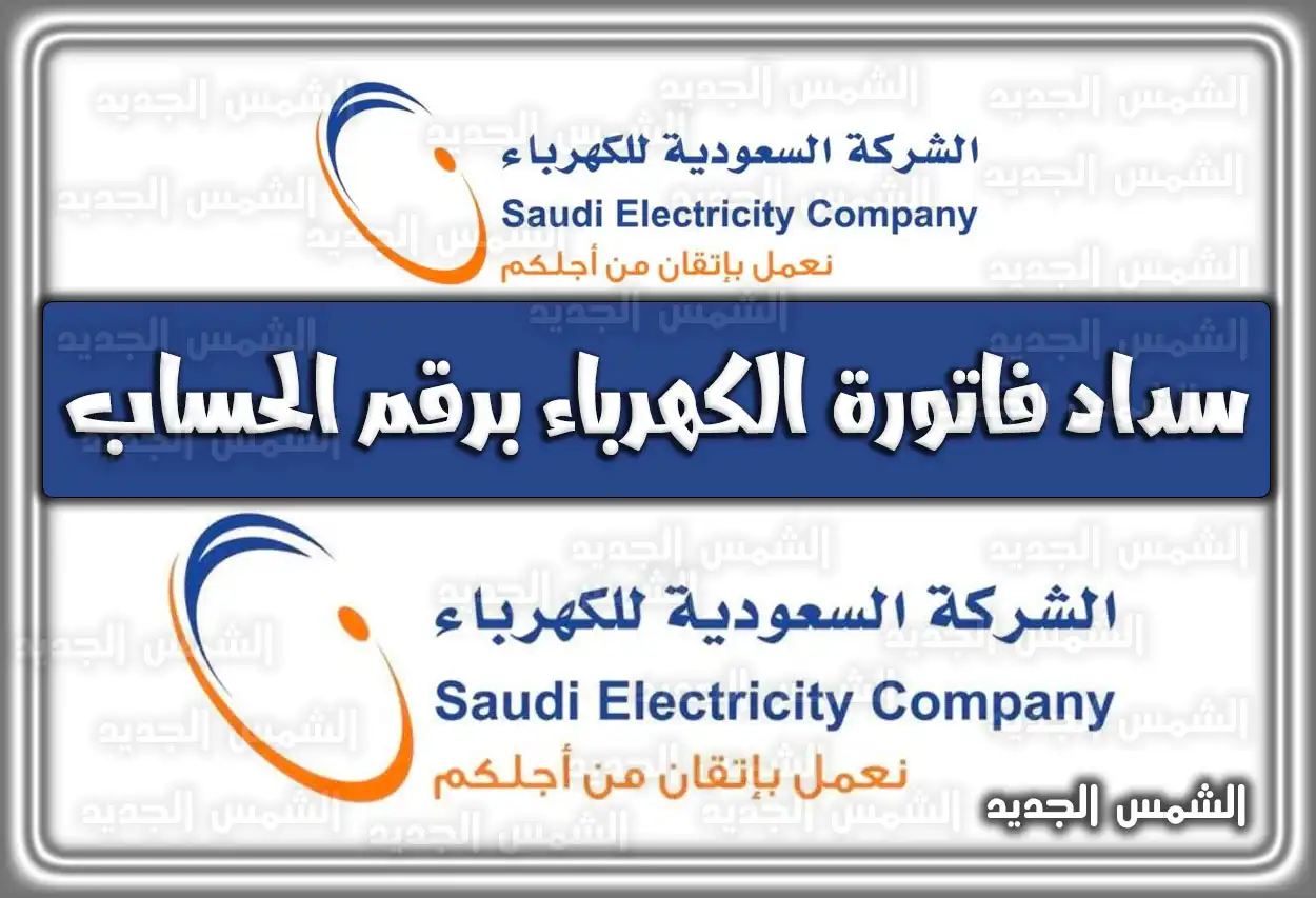 سداد فاتورة الكهرباء برقم الحساب .. نموذج طلب تقسيط فاتورة الكهرباء السعودية