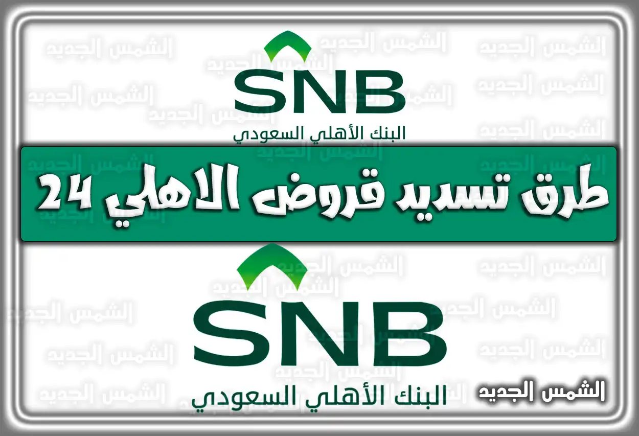 طرق تسديد قروض الاهلي 24 راتب .. البنك الأهلي السعودي