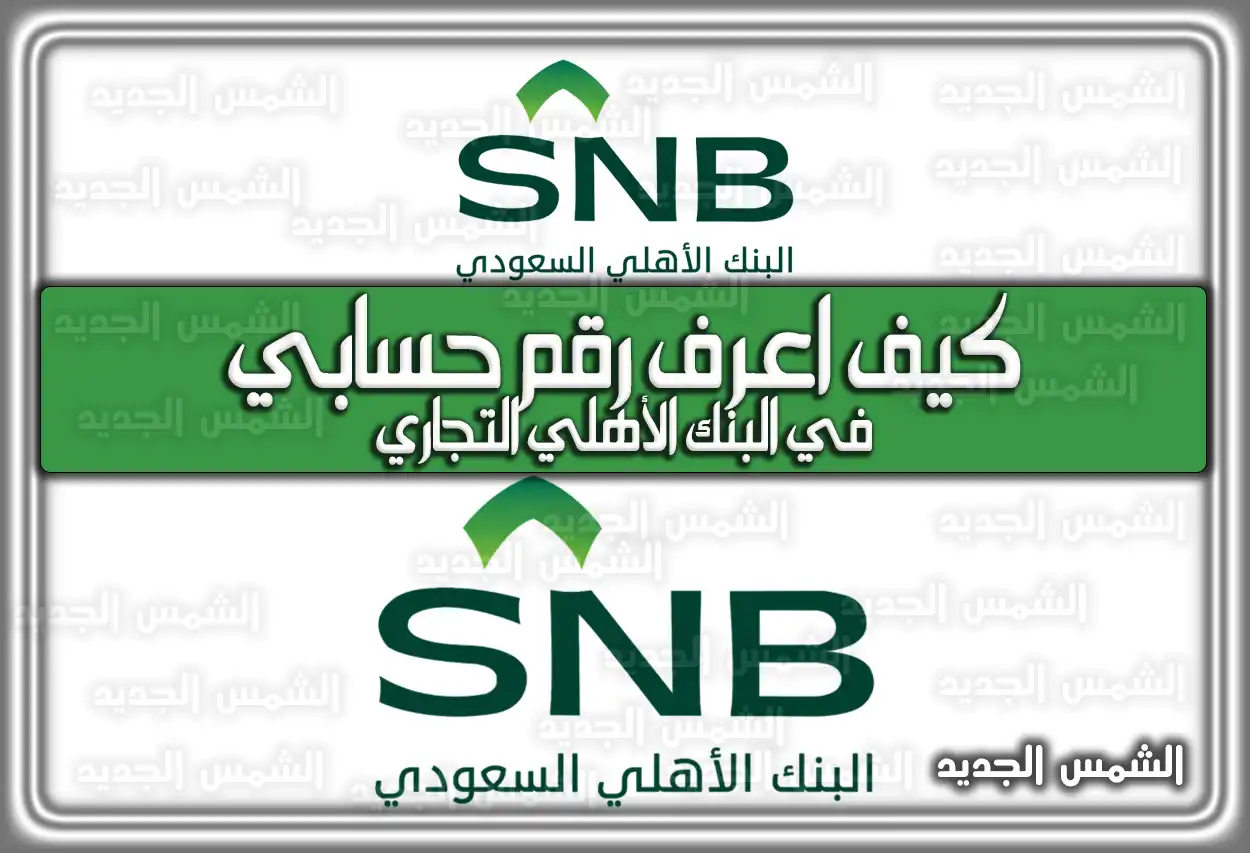 كيف اعرف رقم حسابي في البنك الأهلي التجاري .. هنا الخطوات بالتفصيل