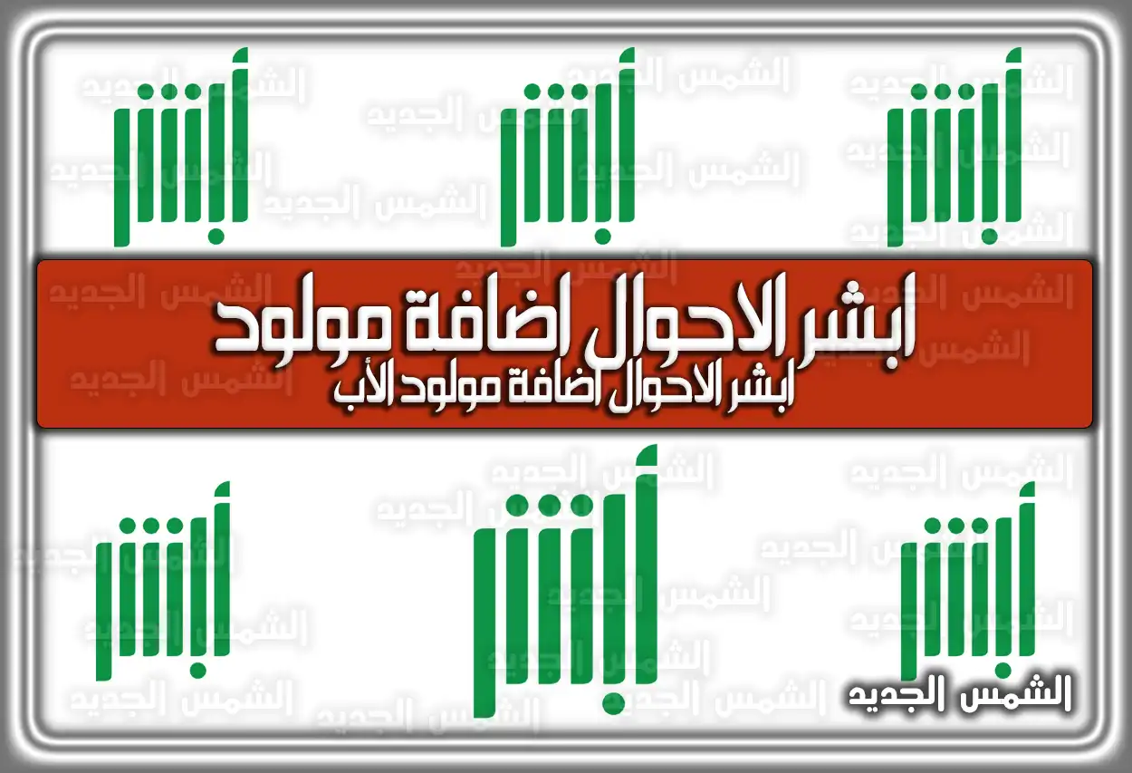 ابشر الاحوال اضافة مولود .. ابشر الاحوال اضافة مولود الأب السعودية