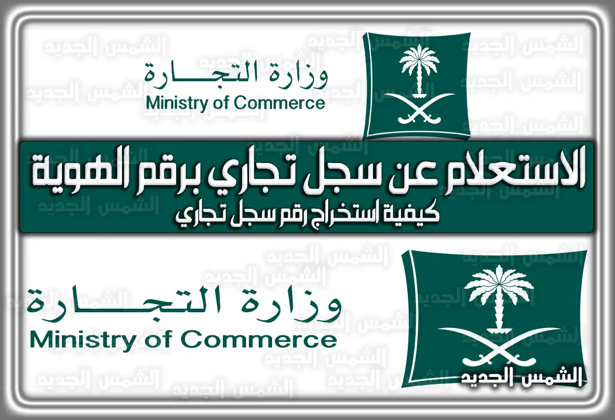 الاستعلام عن سجل تجاري برقم الهوية .. كيفية استخراج رقم السجل التجاري