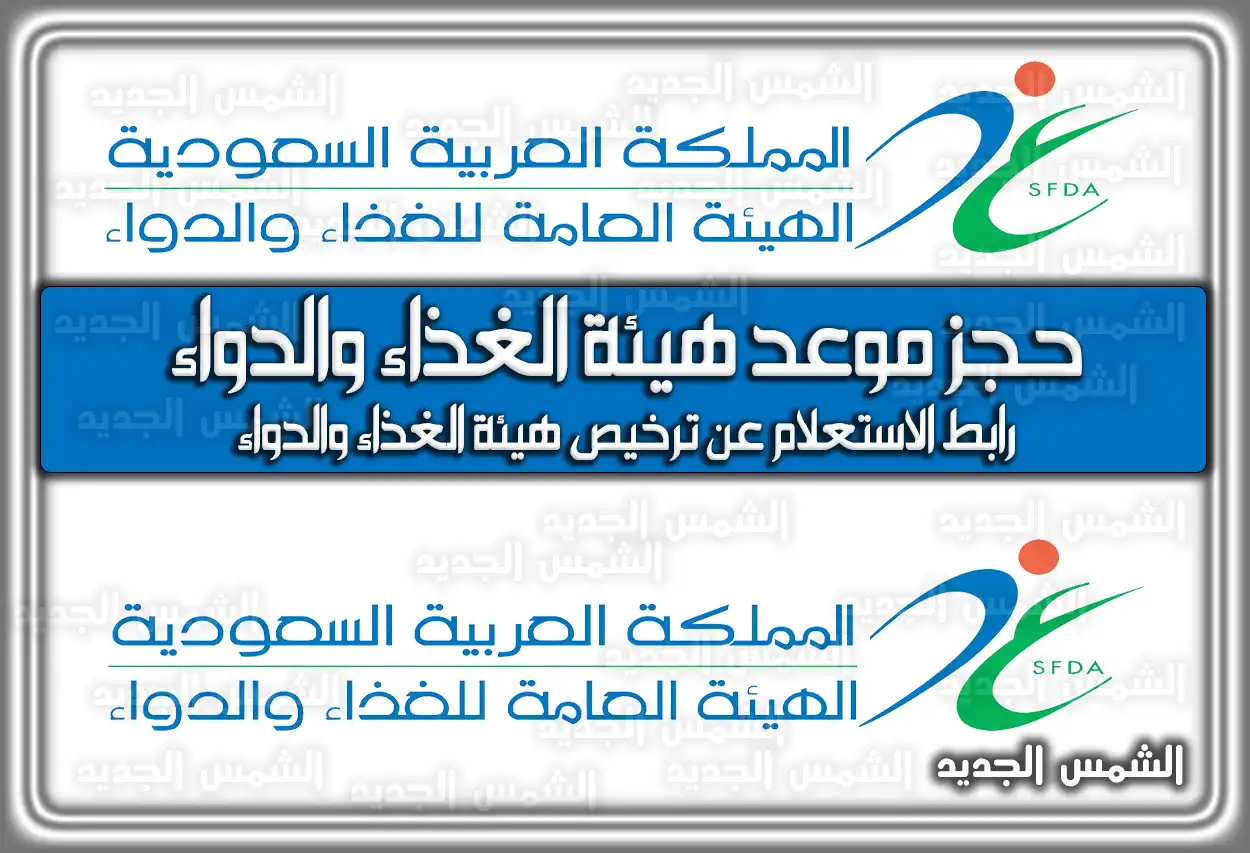 حجز موعد هيئة الغذاء والدواء .. رابط الاستعلام عن ترخيص هيئة الغذاء والدواء