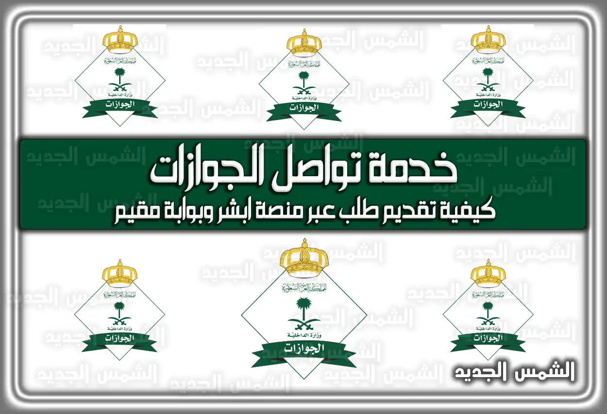 خدمة تواصل الجوازات .. رابط وكيفية تقديم طلب عبر منصة ابشر وبوابة مقيم
