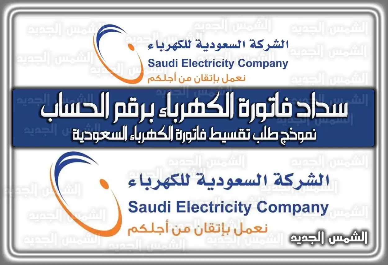 سداد فاتورة الكهرباء برقم الحساب .. نموذج طلب تقسيط فاتورة الكهرباء السعودية