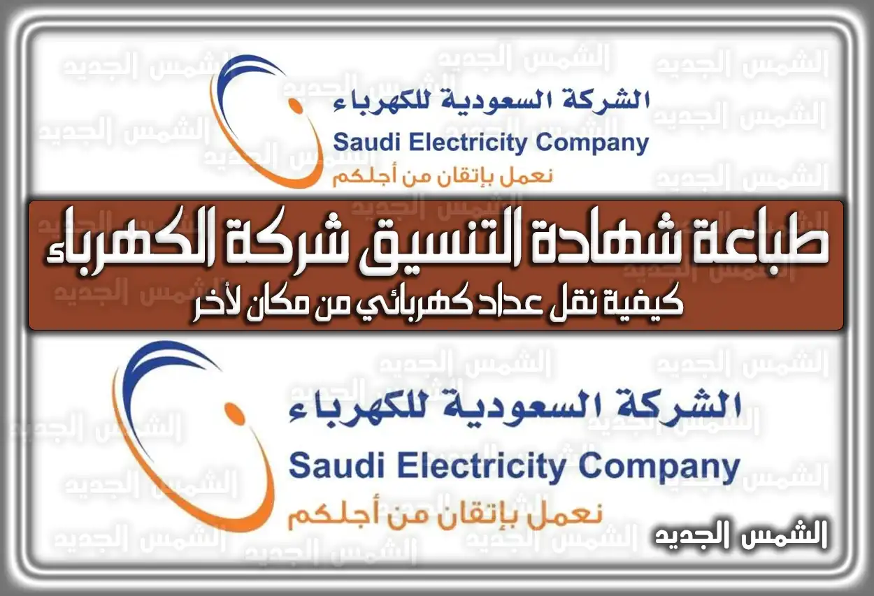 طباعة شهادة التنسيق شركة الكهرباء؛ كيفية نقل عداد كهربائي من مكان لأخر في السعودية