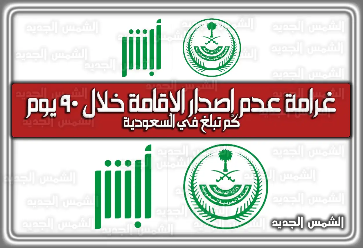 غرامة عدم إصدار الإقامة خلال 90 يوم كم تبلغ في السعودية