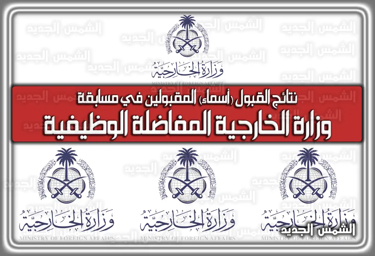 رابط استعلام نتائج القبول (أسماء) المقبولين في وظائف وزارة الخارجية الدبلوماسية الدفعة الثانية في مسابقة المفاضلة الوظيفية 1447