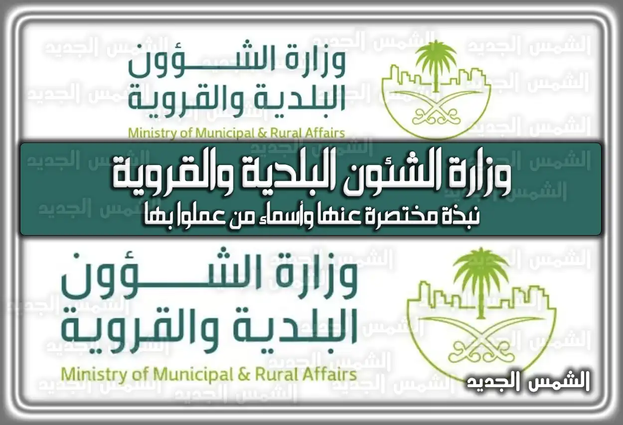 وزارة الشئون البلدية والقروية السعودية نبذة مختصرة عنها وأسماء من عملوا بها