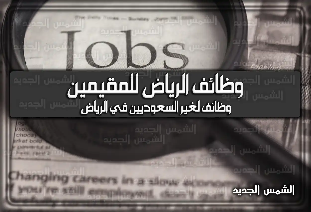 وظائف الرياض للمقيمين .. وظائف لغير السعوديين في الرياض