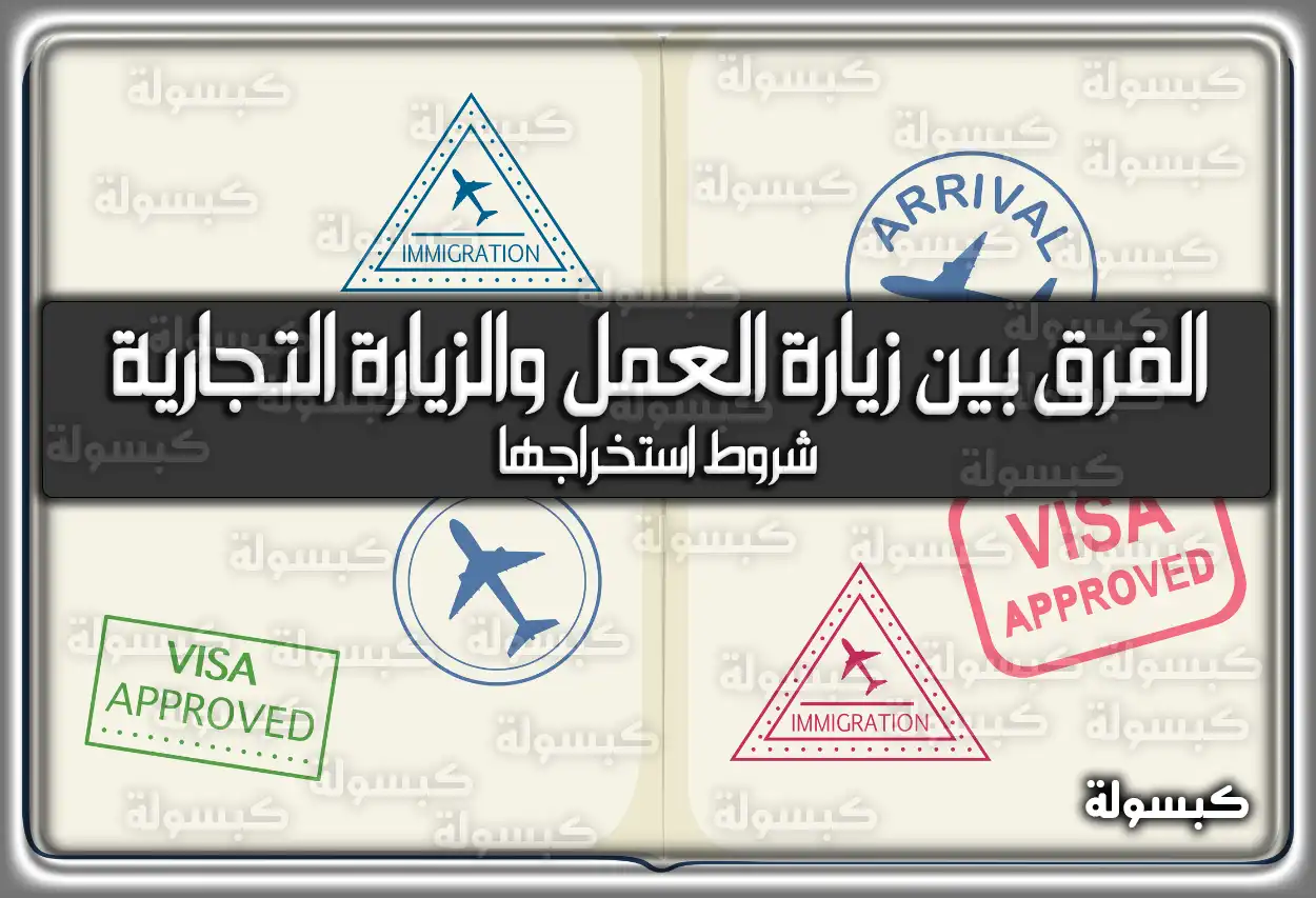 الفرق بين زيارة العمل والزيارة التجارية وشروط استخراجها