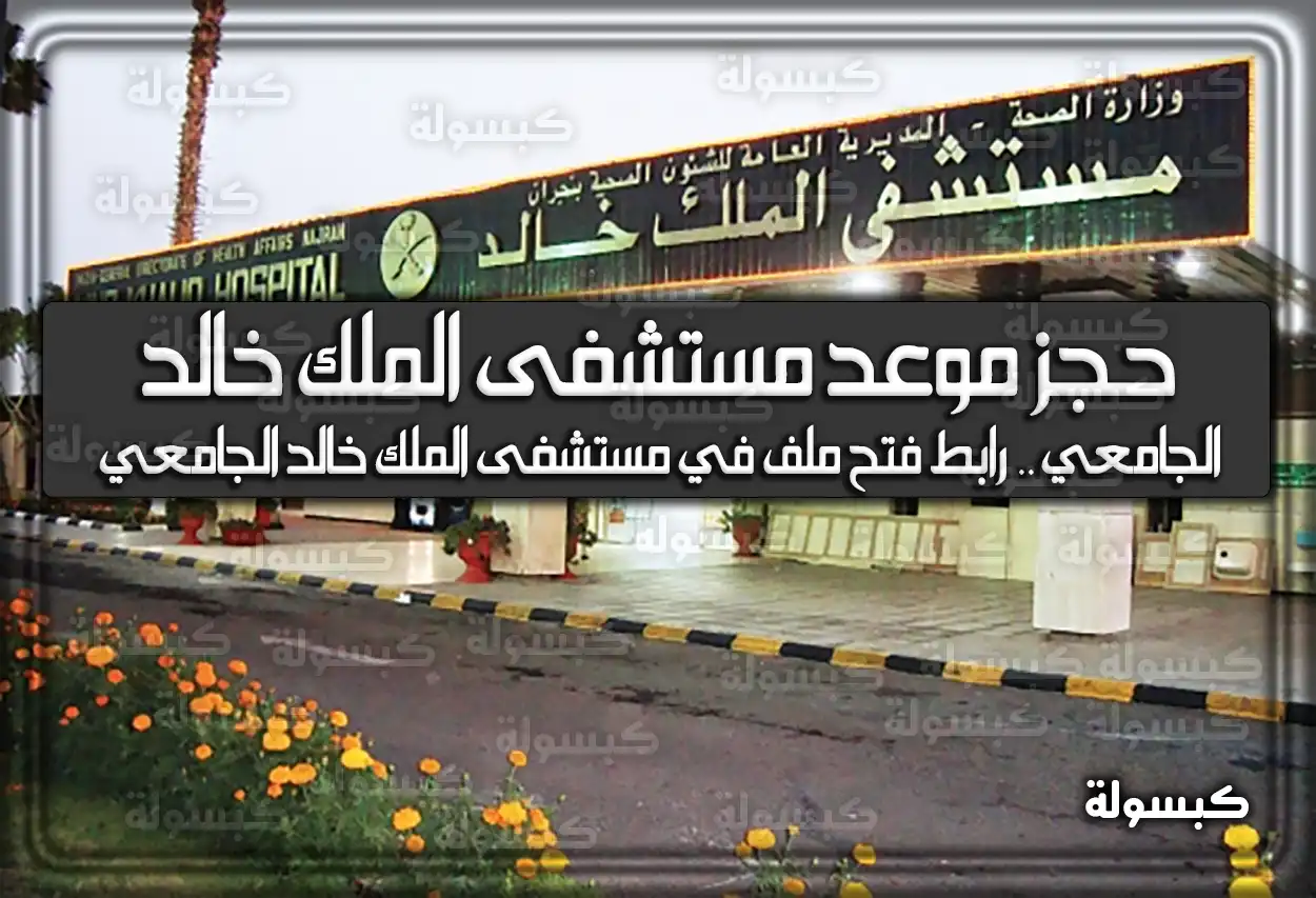 حجز موعد مستشفى الملك خالد الجامعي .. رابط فتح ملف في مستشفى الملك خالد الجامعي السعودية