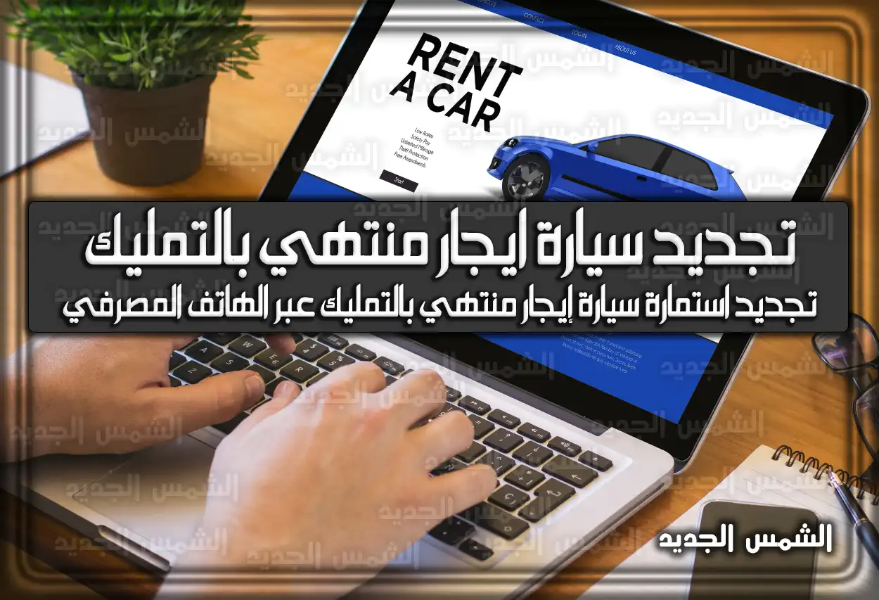 خطوات تجديد سيارة ايجار منتهي بالتمليك