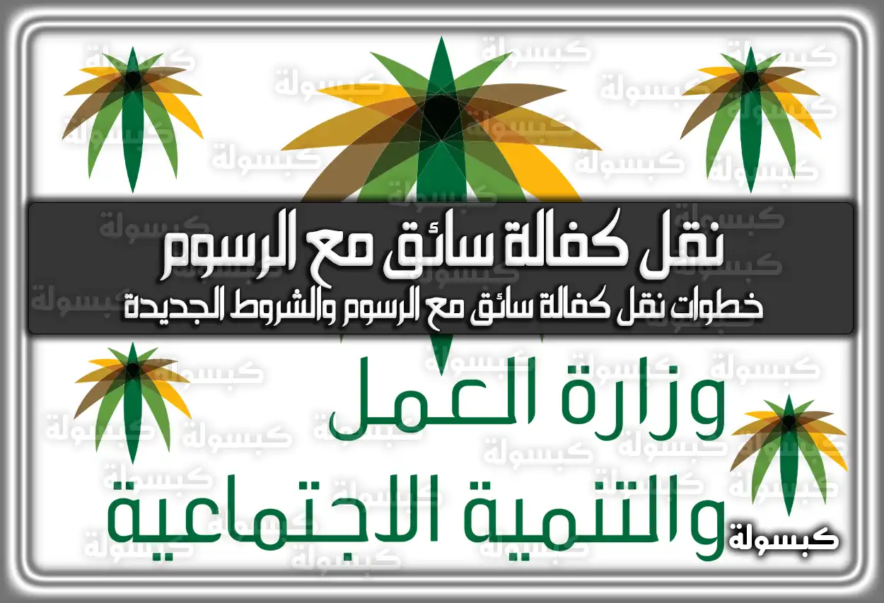 خطوات نقل كفالة سائق مع الرسوم والشروط الجديدة