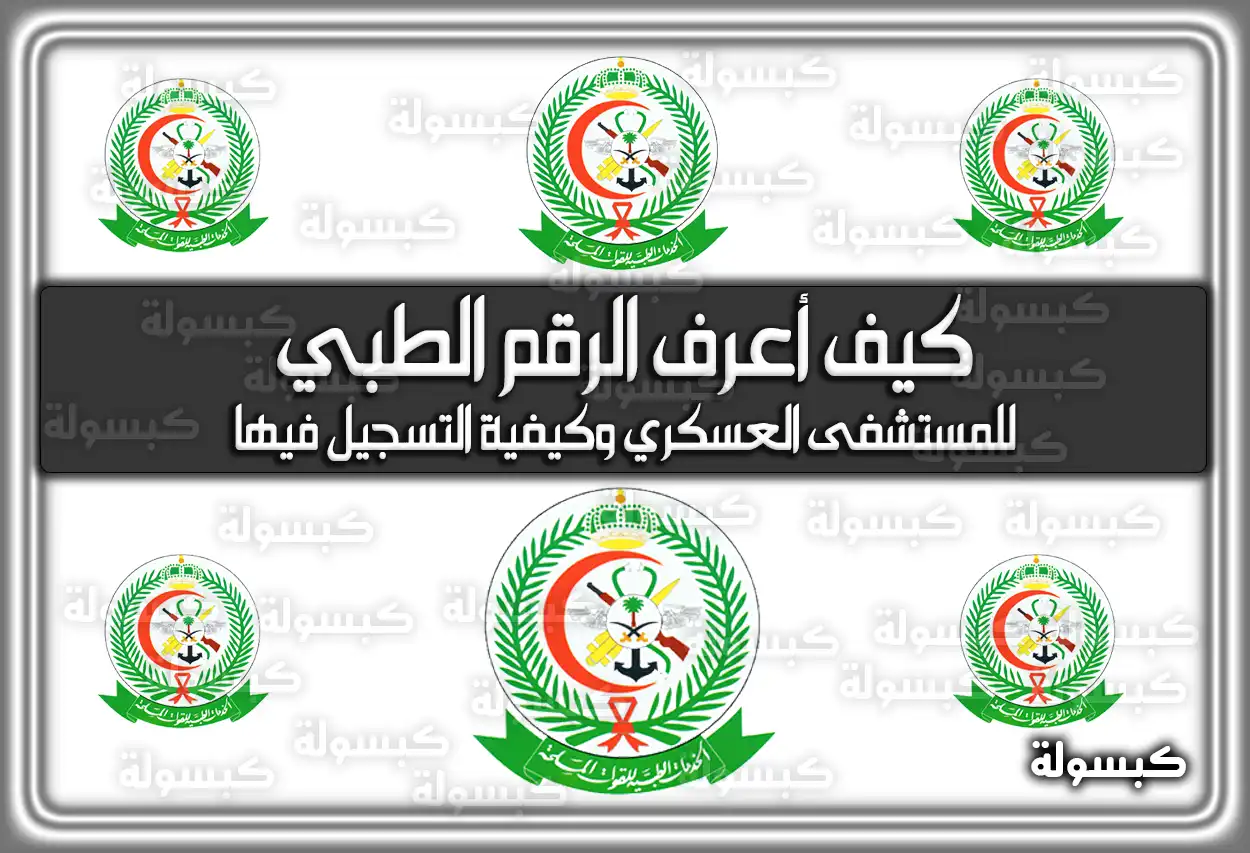 كيف أعرف الرقم الطبي للمستشفى العسكري وكيفية التسجيل فيها