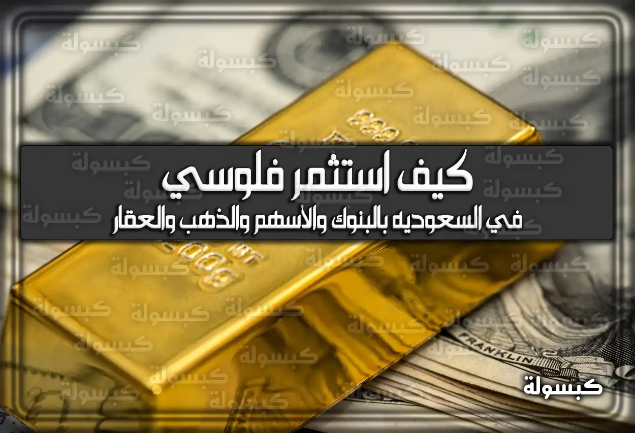 كيف استثمر فلوسي في السعوديه بالبنوك والأسهم والذهب والعقار