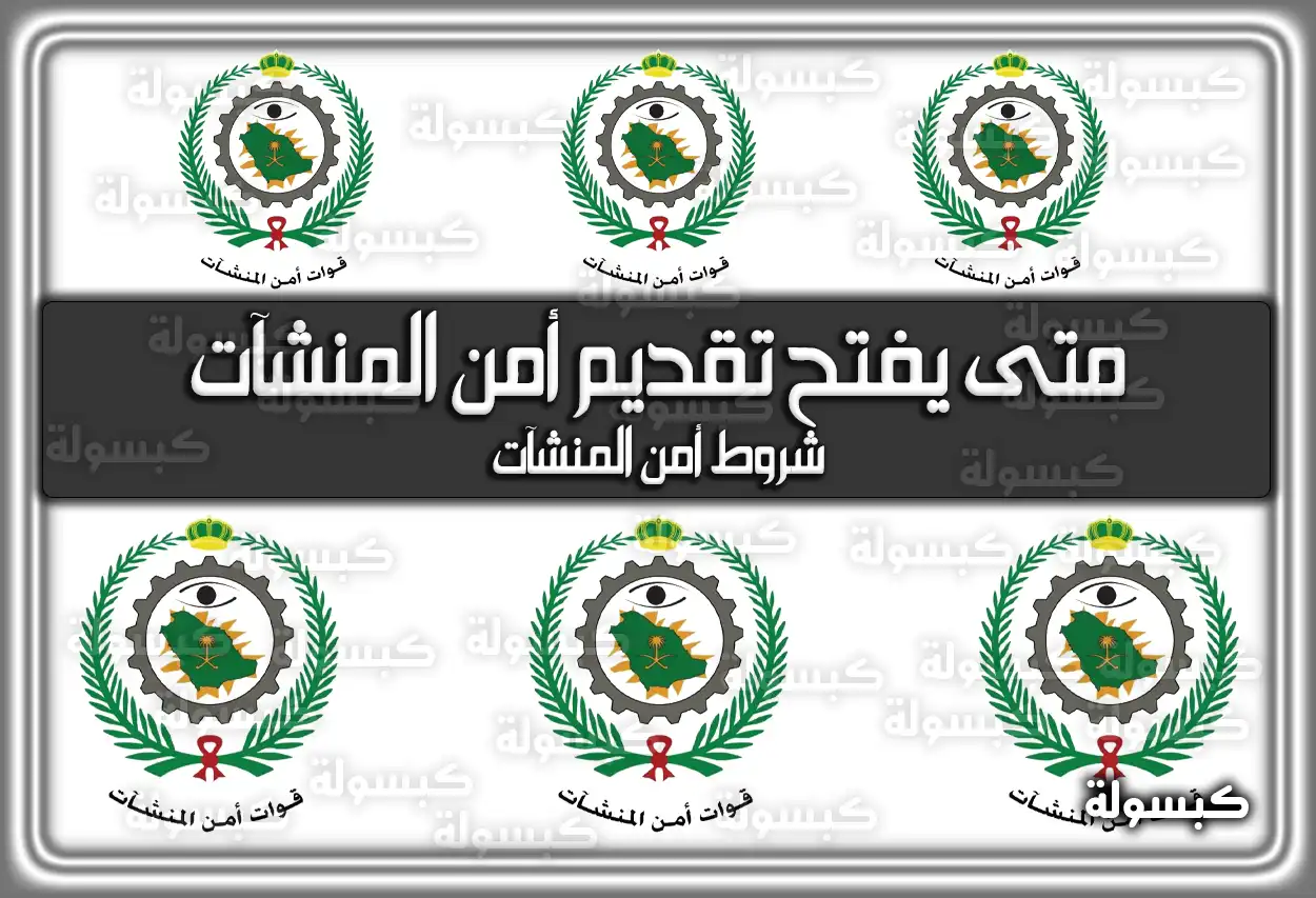 متى يفتح تقديم أمن المنشآت .. شروط أمن المنشآت