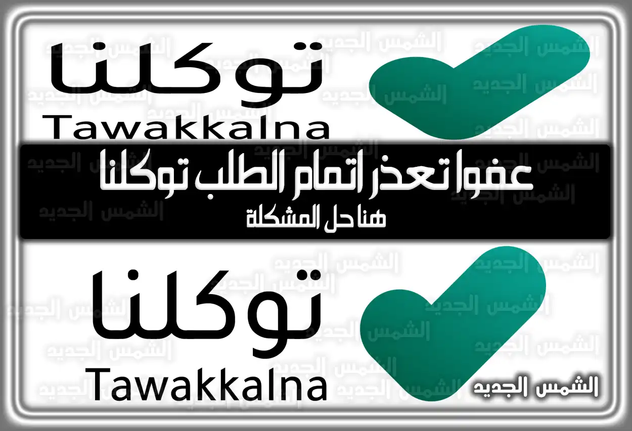 هُنا حل مشكلة عفوا تعذر اتمام الطلب توكلنا