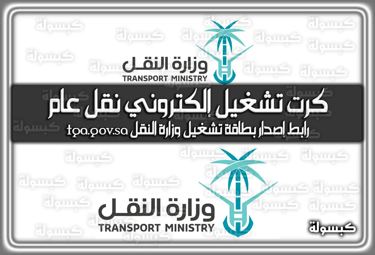 إستخراج كرت تشغيل إلكتروني نقل عام .. رابط إصدار بطاقة تشغيل وزارة النقل tga.gov.sa في السعودية