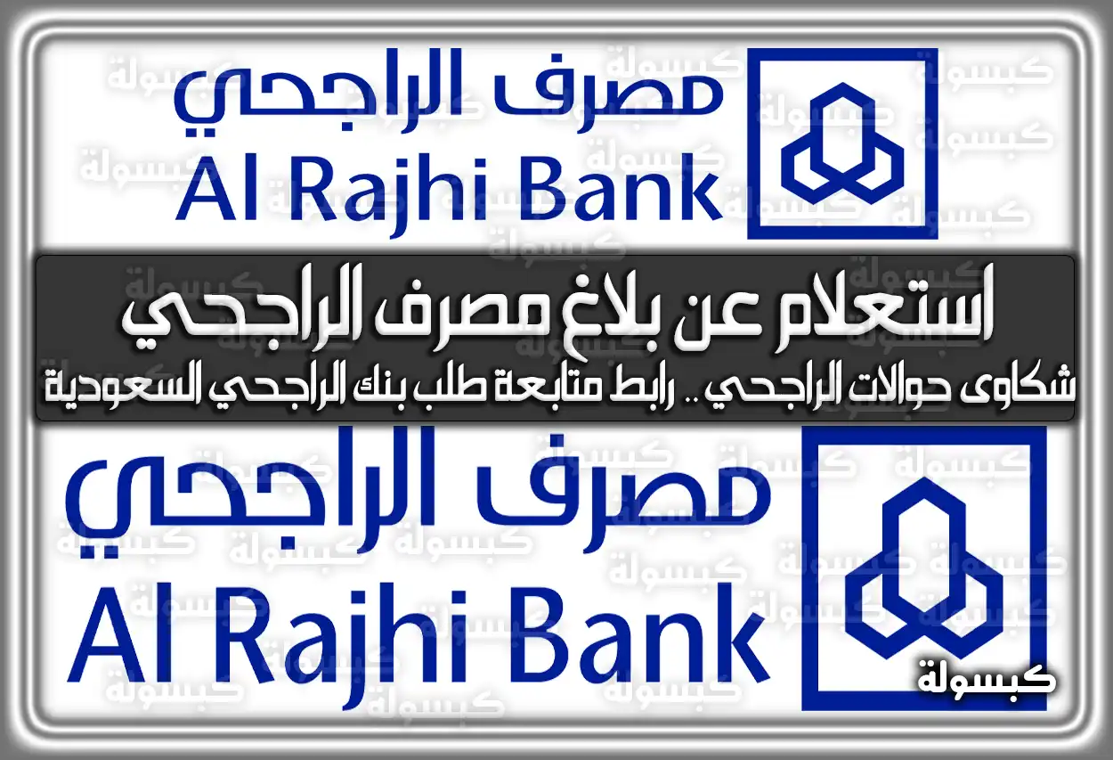 استعلام عن بلاغ مصرف الراجحي .. شكاوى حوالات الراجحي .. رابط متابعة طلب بنك الراجحي السعودية