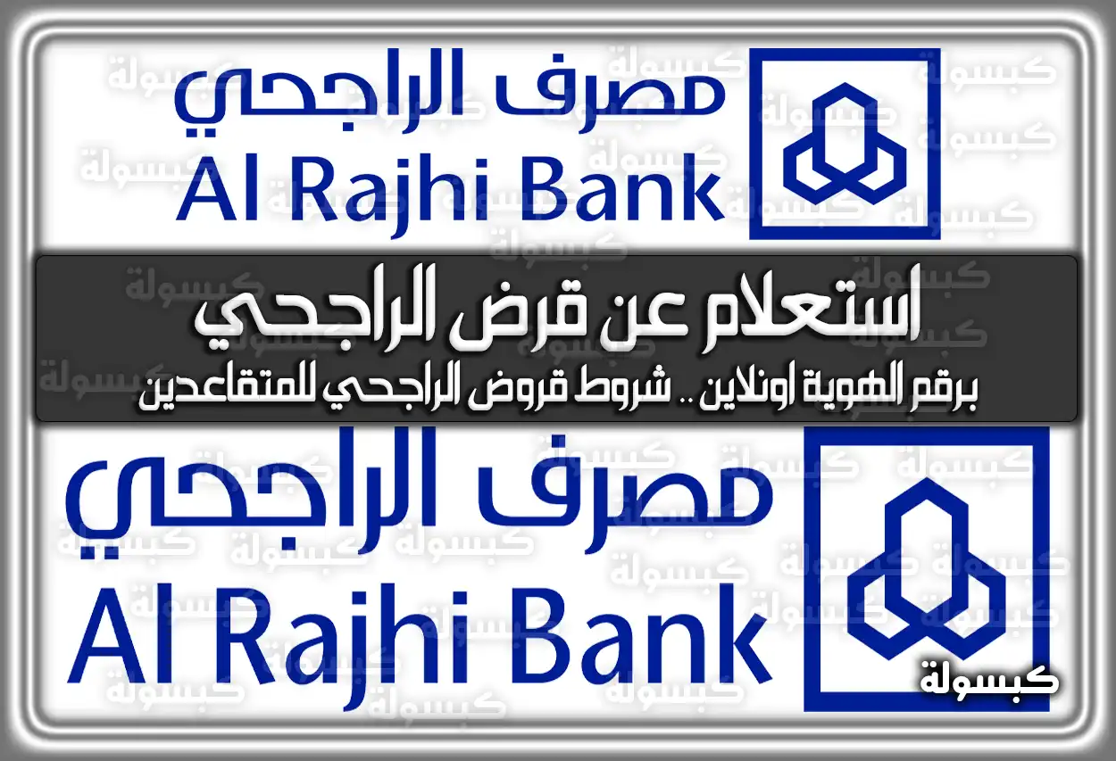 استعلام عن قرض الراجحي برقم الهوية اونلاين .. شروط قروض الراجحي للمتقاعدين في السعودية