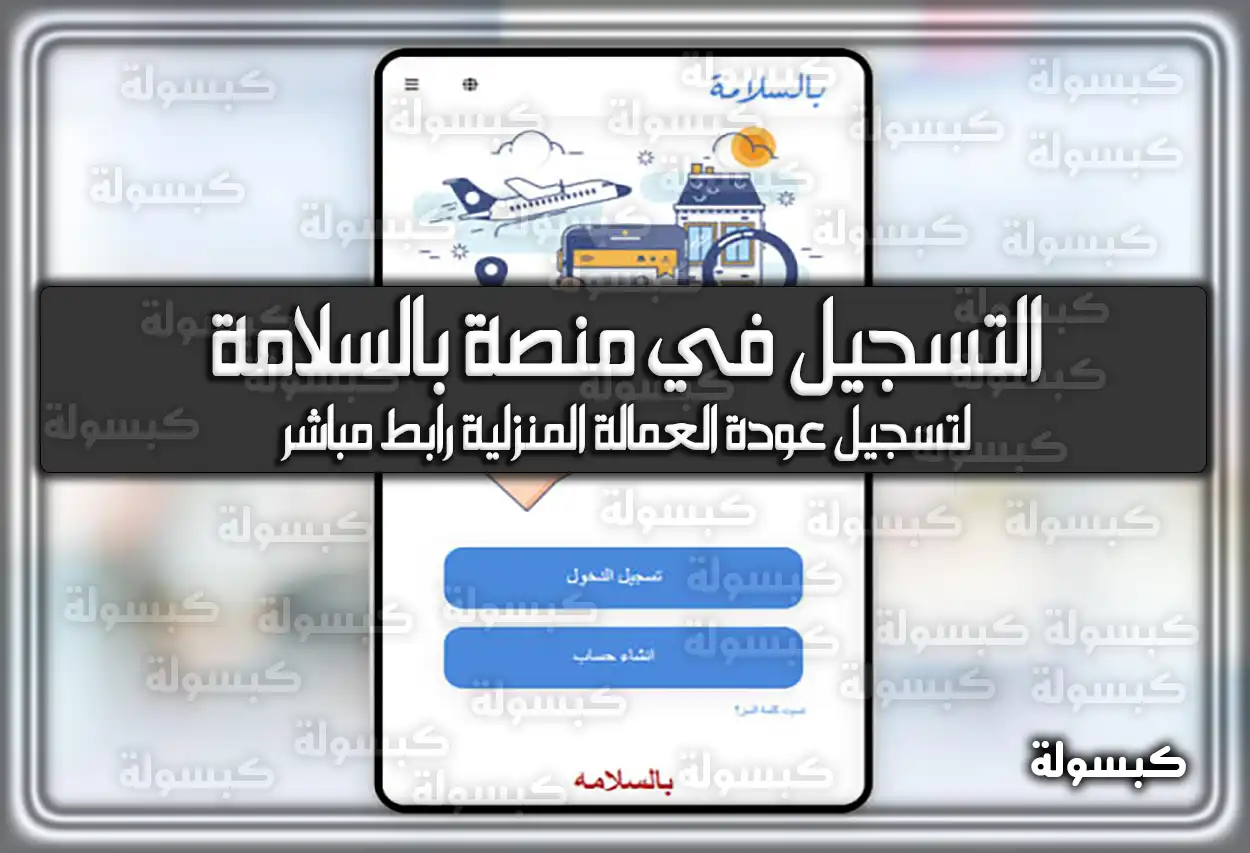 التسجيل في منصة بالسلامة لتسجيل عودة العمالة المنزلية رابط مباشر