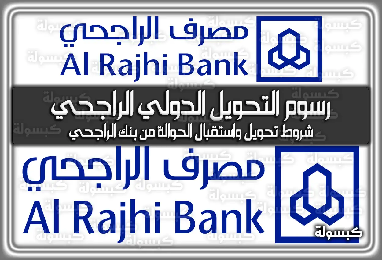 رسوم التحويل الدولي الراجحي .. شروط تحويل واستقبال الحوالة من بنك الراجحي