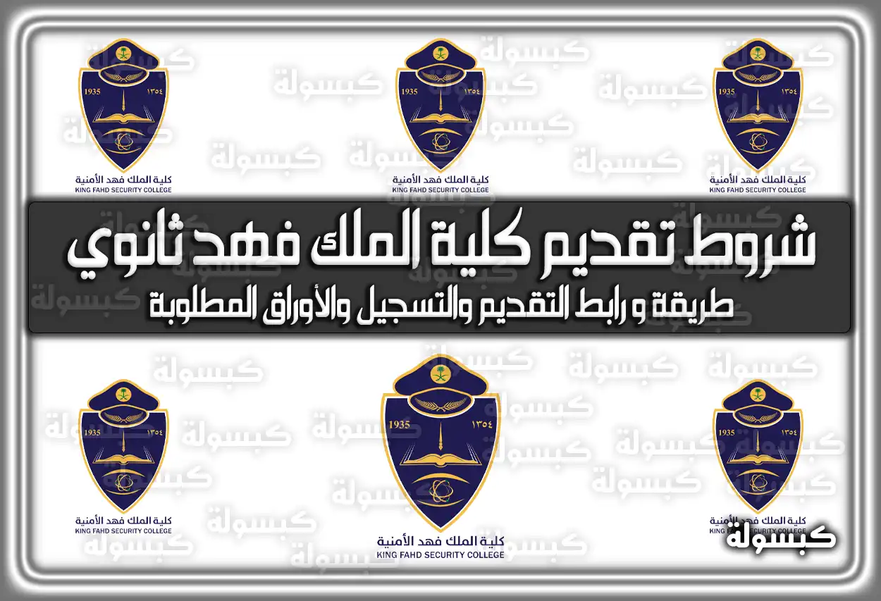 شروط تقديم كلية الملك فهد الأمنية للثانوي.. هُنا طريقة وَ رابط التقديم والتسجيل والأوراق المطلوبة