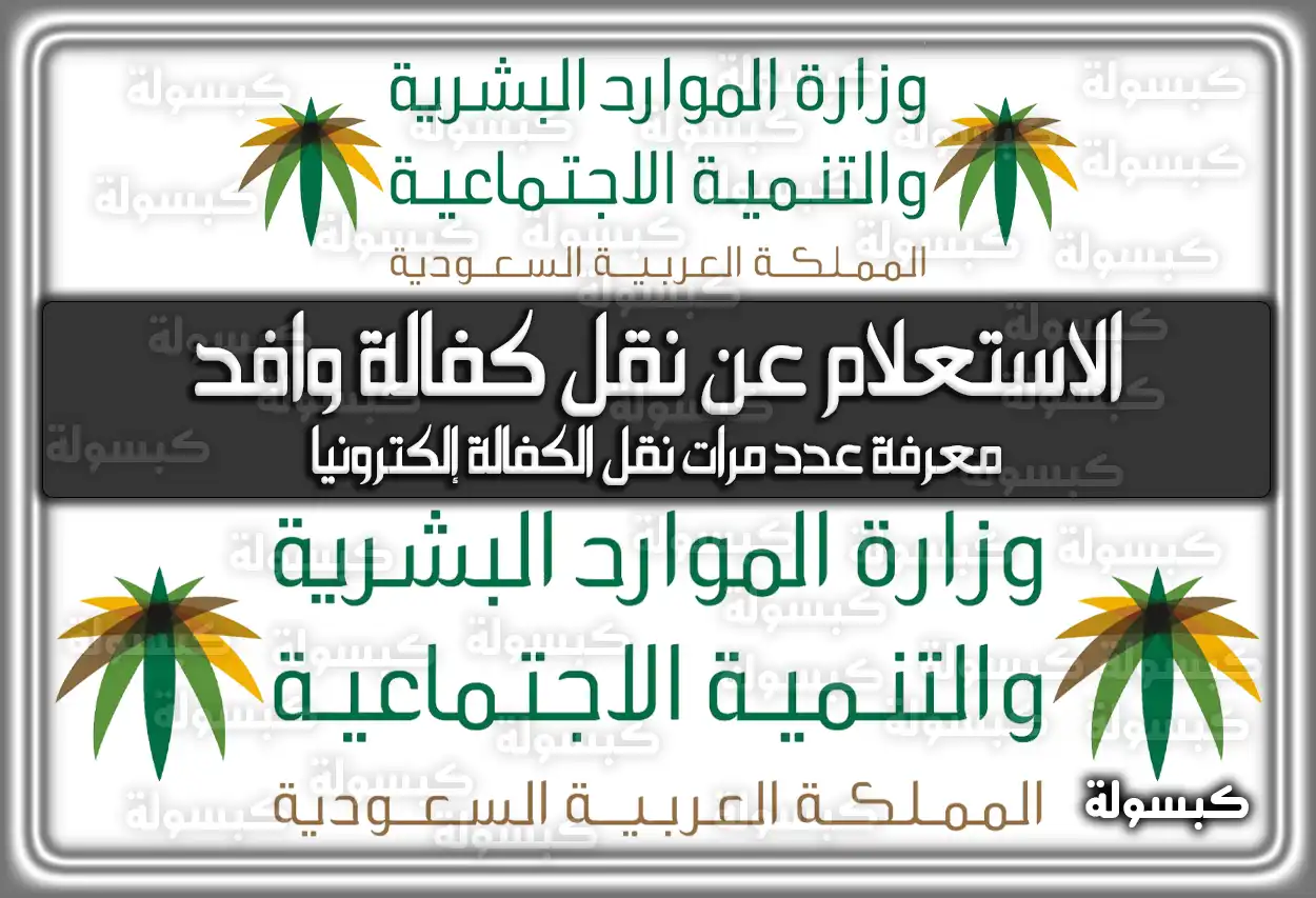 كيفية الاستعلام عن نقل كفالة وافد .. معرفة عدد مرات نقل الكفالة إلكترونياً