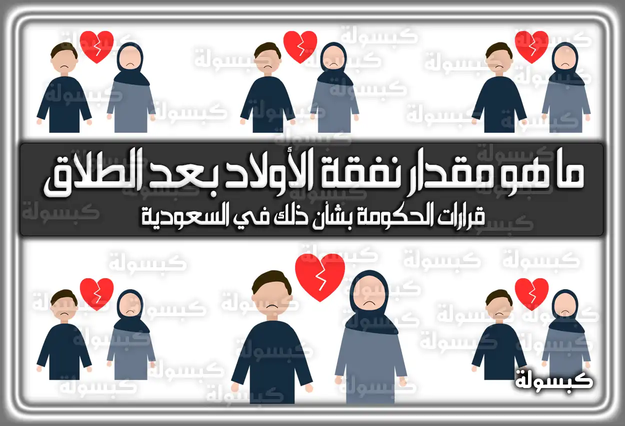 ما هو مقدار نفقة الأولاد بعد الطلاق .. قرارات الحكومة بشأن ذلك في السعودية