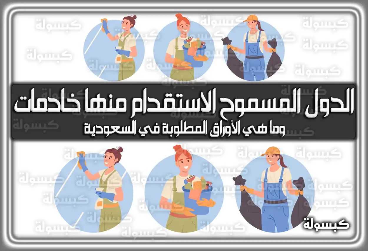 الدول المسموح الاستقدام منها خادمات وما هي الأوراق المطلوبة في السعودية