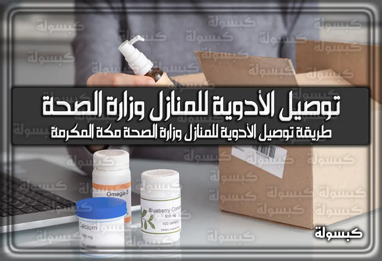 توصيل الأدوية للمنازل وزارة الصحة .. طريقة توصيل الأدوية للمنازل وزارة الصحة مكة المكرمة