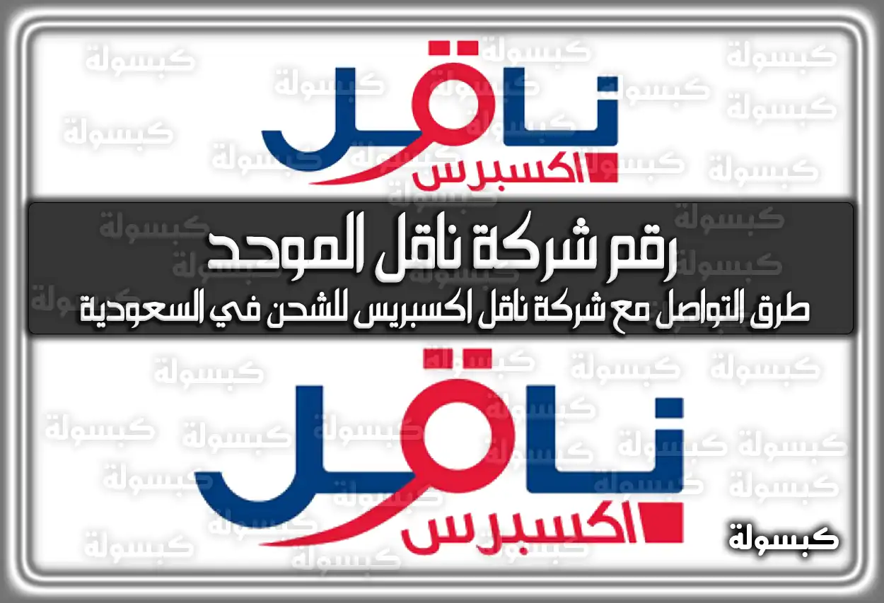 رقم شركة ناقل الموحد .. طرق التواصل مع شركة ناقل اكسبريس للشحن في السعودية