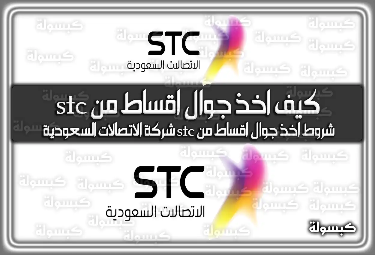 كيف اخذ جوال اقساط من stc .. هُنا شروط اخذ جوال اقساط من stc شركة الاتصالات السعودية