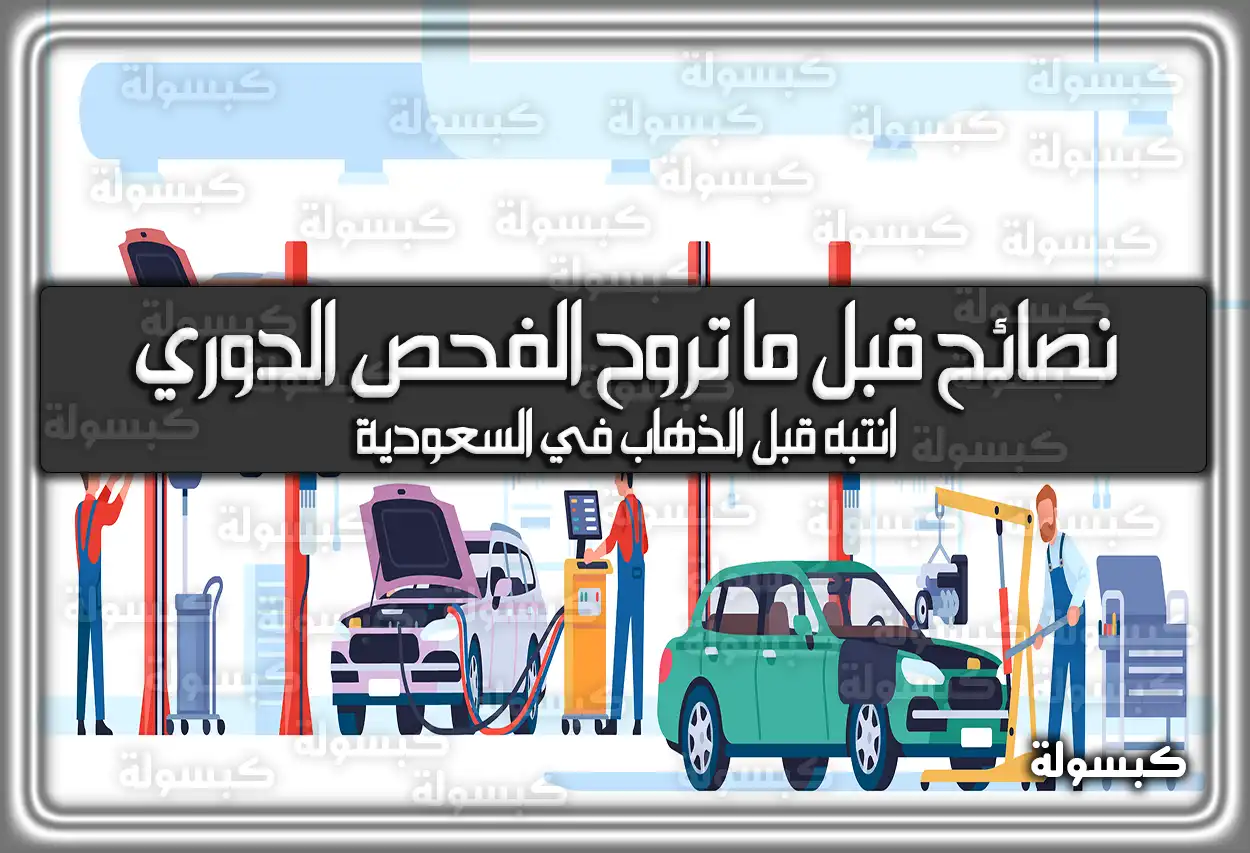 نصائح قبل ما تروح الفحص الدوري.. انتبه قبل الذهاب في السعودية