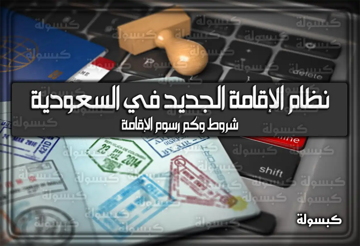 نظام الإقامة الجديد في السعودية .. شروط وكم رسوم الإقامة