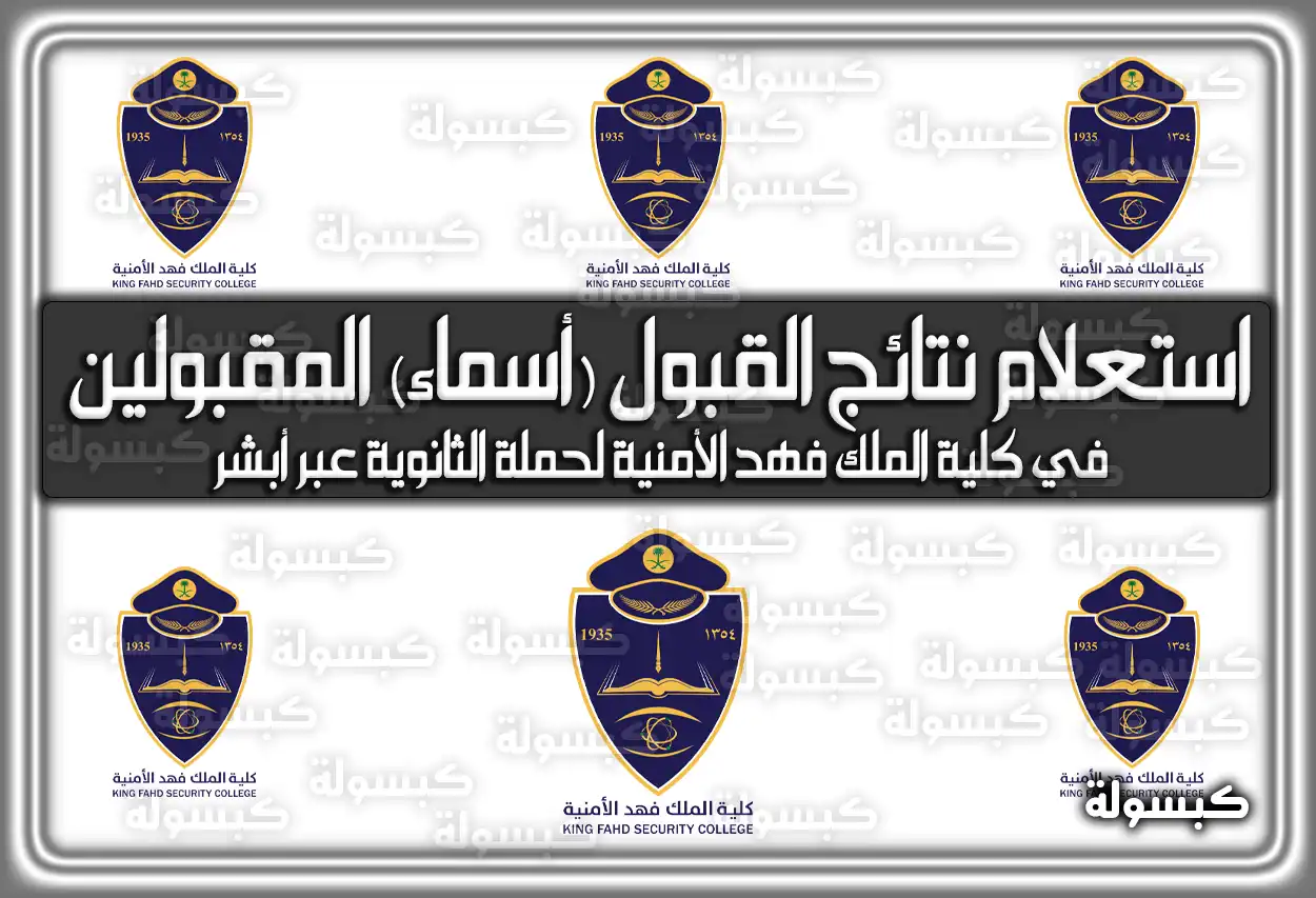 هُنا استعلام نتائج القبول (أسماء) المقبولين في كلية الملك فهد الأمنية 1447 – 2026 لحملة الثانوية عبر رابط أبشر توظيف