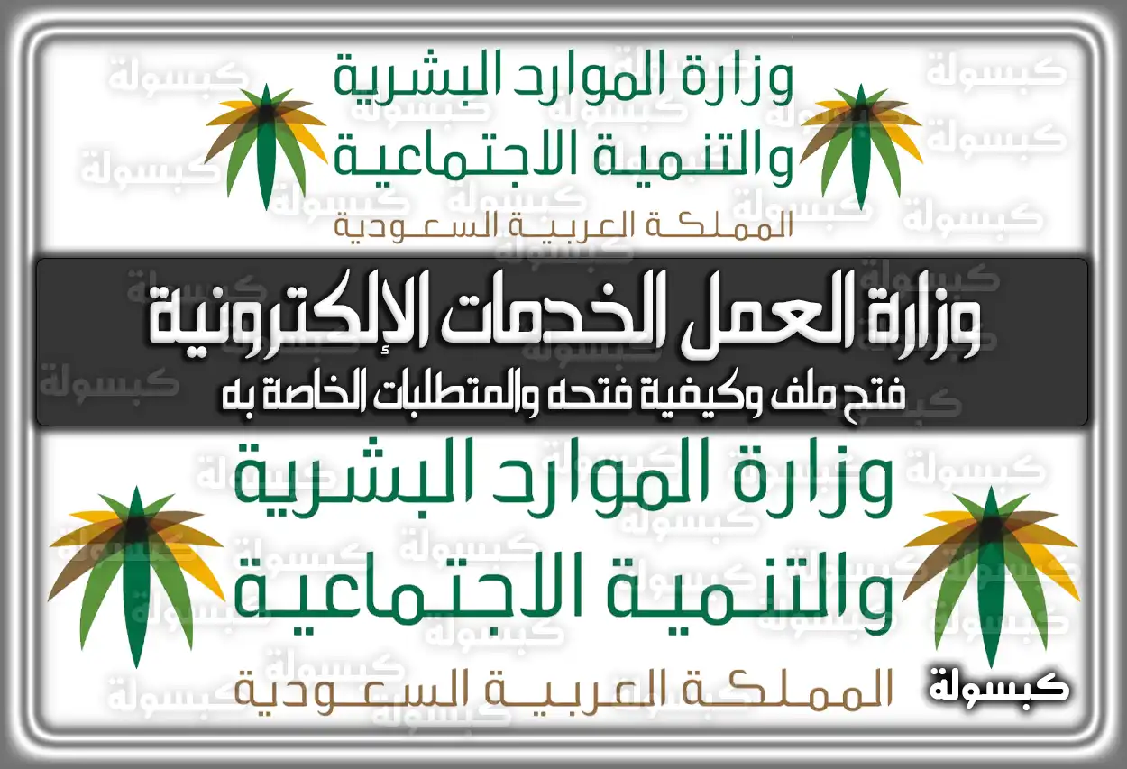 وزارة العمل الخدمات الإلكترونية فتح ملف وكيفية فتحه والمتطلبات الخاصة به