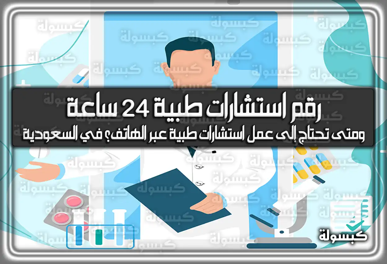 رقم استشارات طبية 24 ساعة ومتى تحتاج إلى عمل استشارات طبية عبر الهاتف؟ في السعودية