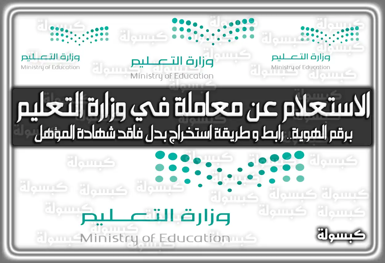 رابط الاستعلام عن معاملة في وزارة التعليم برقم الهوية.. هُنا طريقة استخراج بدل فاقد شهادة المؤهل