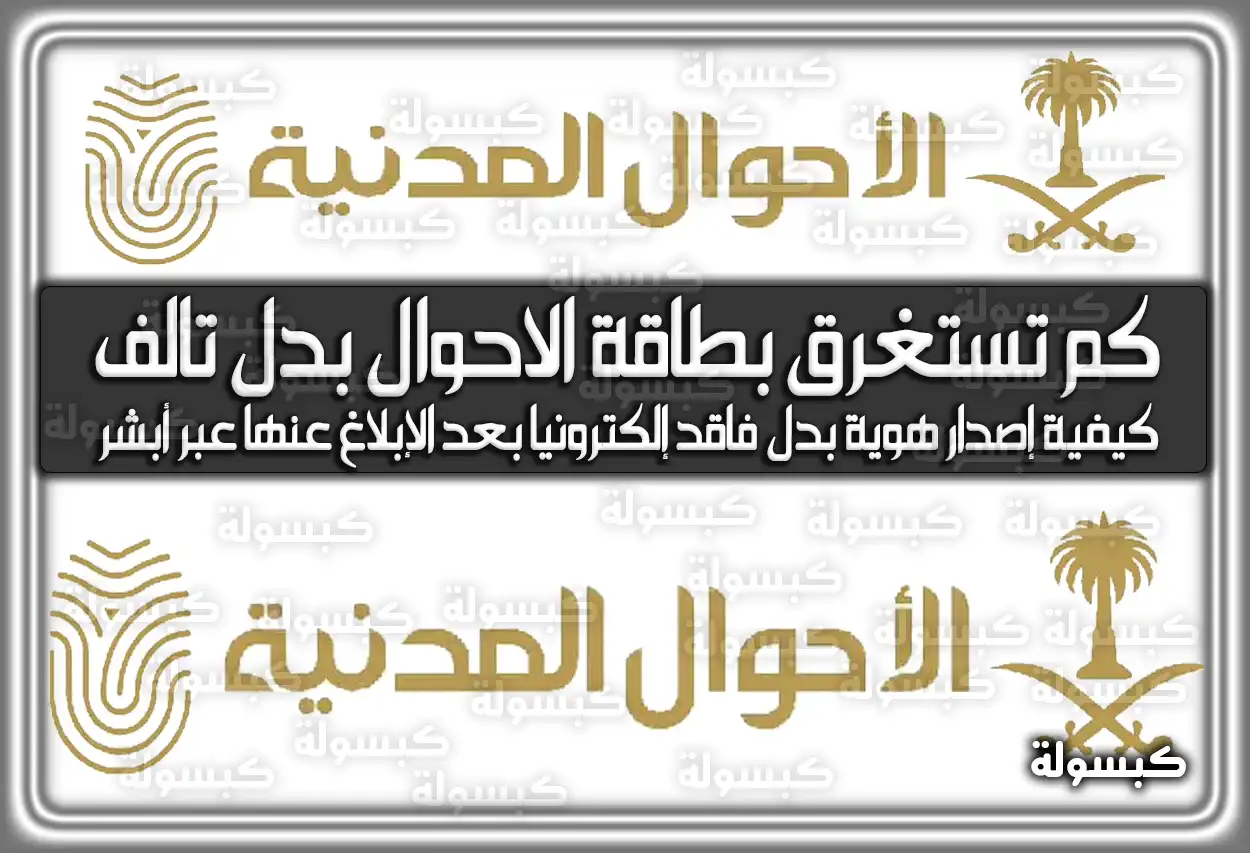 كم يستغرق استخراج بطاقة الاحوال (الهوية الوطنية) بدل تالف؛ كم رسوم استخراج هوية بدل فاقد