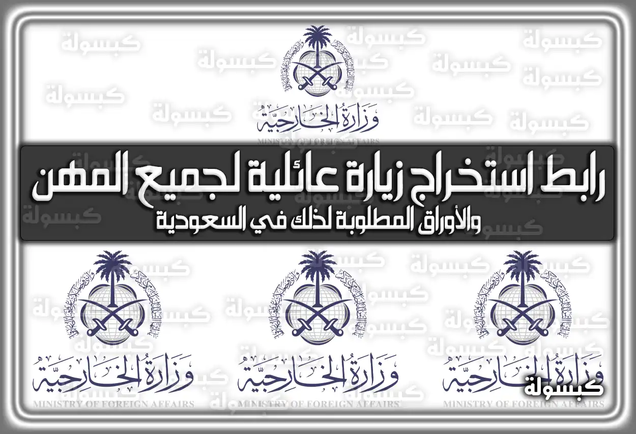 رابط استخراج زيارة عائلية لجميع المهن والأوراق المطلوبة لذلك في السعودية