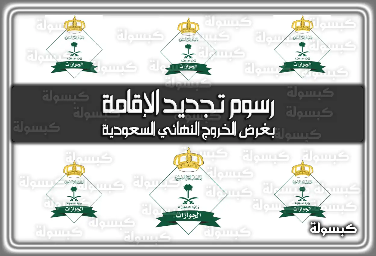 رسوم تجديد الإقامة بغرض الخروج النهائي السعودية