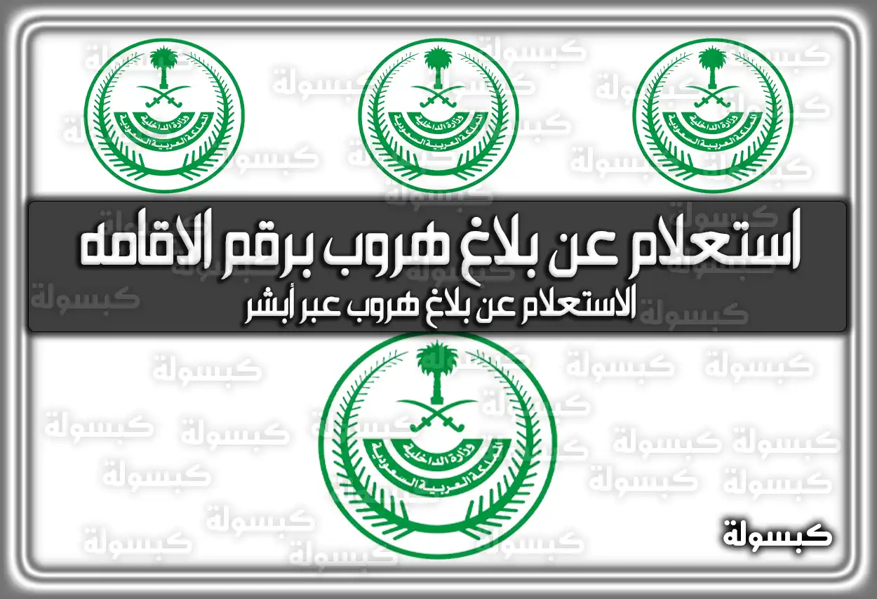 الاستعلام عن بلاغ هروب برقم الاقامه .. كيف تعرف عن بلاغ هروب من خلال أبشر