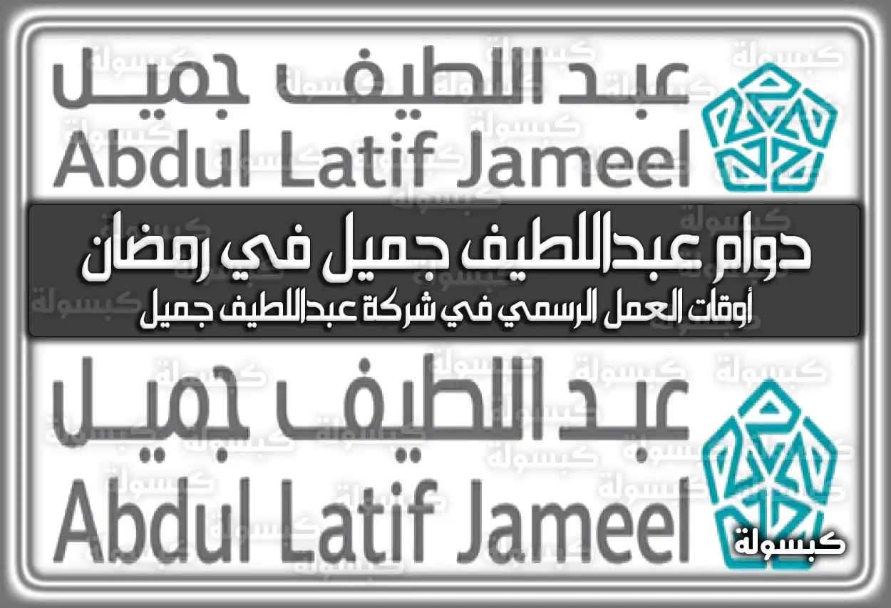 اوقات دوام عبداللطيف جميل في رمضان 2024 في السعودية 1445