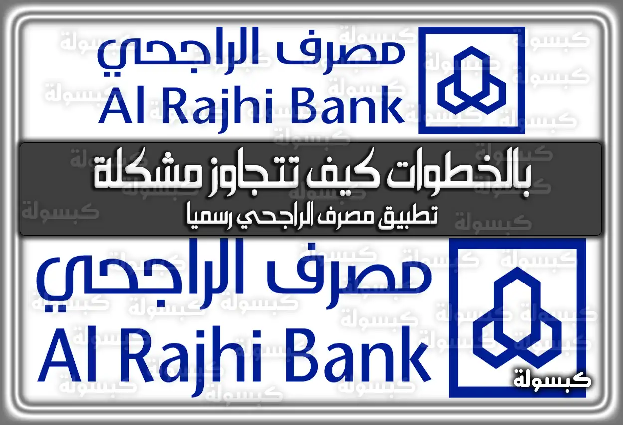 بالخطوات كيف تتجاوز مشكلة تطبيق مصرف الراجحي رسمياً