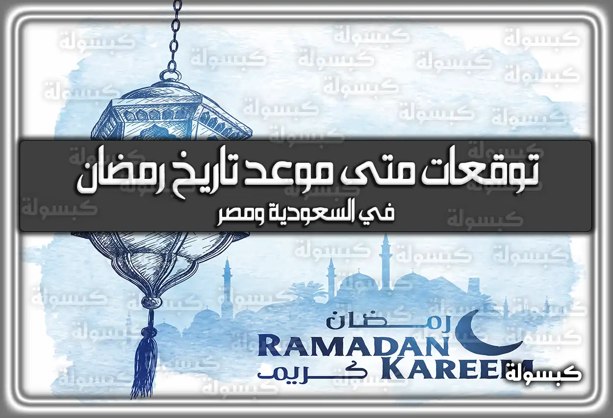 توقعات متى موعد تاريخ رمضان في السعودية 2026 ومصر 1447
