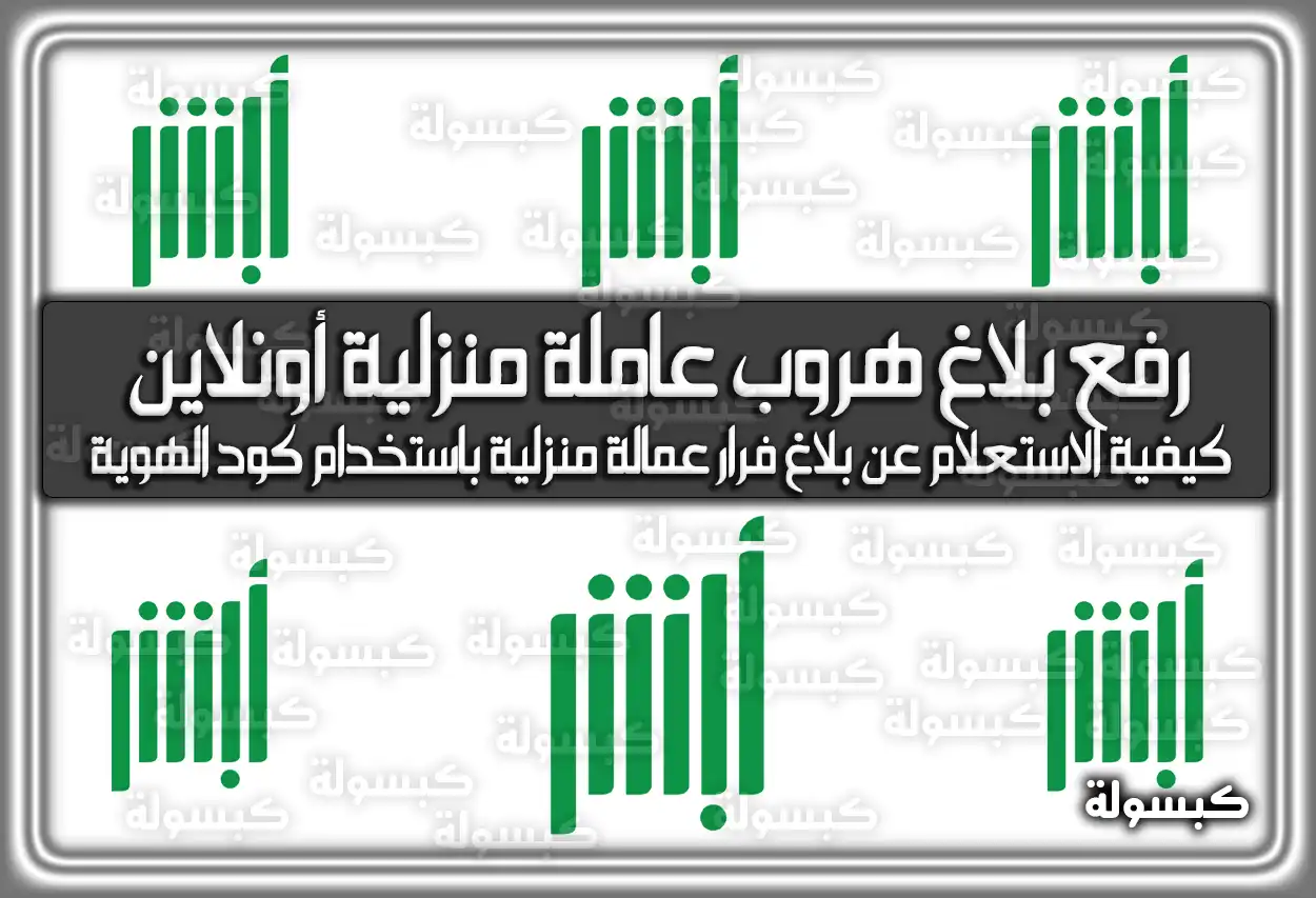 خطوات رفع بلاغ هروب عاملة منزلية أونلاين 2026